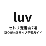luvのセトリ定番曲7選！初心者向けライブ予習ガイド