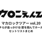 マカロックツアーvol.20 〜むしろウチらが追っかける! 愛を掴んでホールドオン篇〜 セットリストまとめ