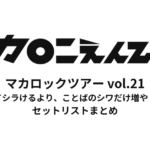 マカロックツアーvol.21 〜心を覗いてシラけるより、ことばのシワだけ増やしてゆけ篇〜 セットリストまとめ