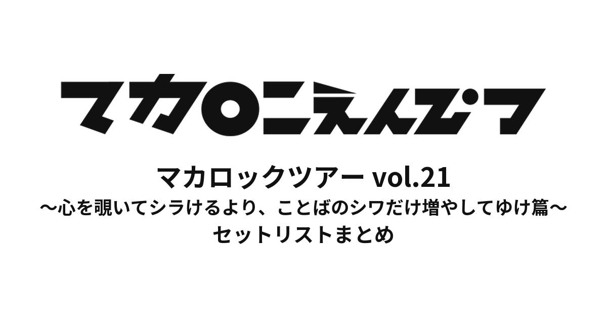 マカロックツアーvol.21 〜心を覗いてシラけるより、ことばのシワだけ増やしてゆけ篇〜 セットリストまとめ