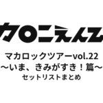 【マカえん セトリ】マカロックツアーvol.22 〜いま、きみがすき！篇〜 セットリストまとめ