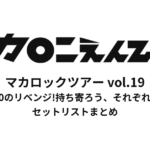 マカロックツアーvol.19 〜いざvol.10のリベンジ!持ち寄ろう、それぞれのhope篇〜 セットリストまとめ