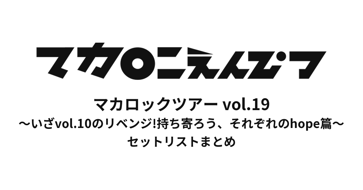 マカロックツアーvol.19 〜いざvol.10のリベンジ!持ち寄ろう、それぞれのhope篇〜 セットリストまとめ