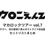 マカロックツアーvol.7 〜ライクからラヴへ、恋の直球ド真ん中ストライク初全国ワンマン篇〜 セットリストまとめ