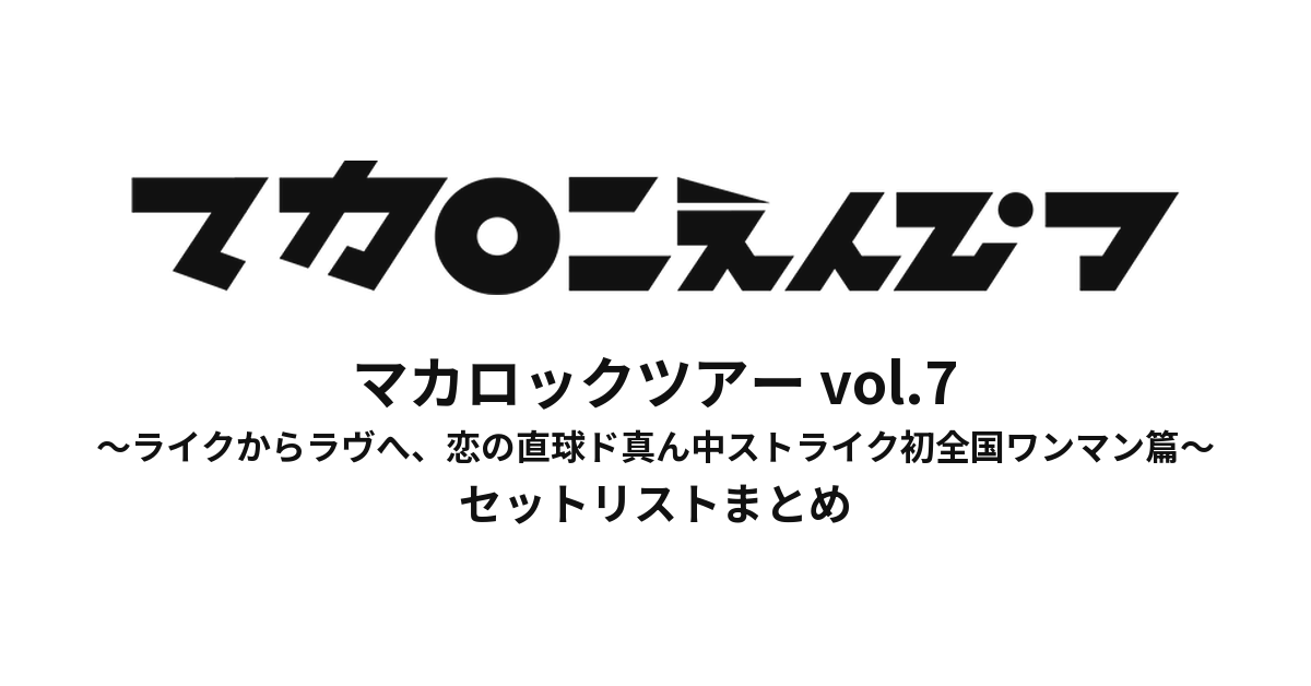 マカロックツアーvol.7 〜ライクからラヴへ、恋の直球ド真ん中ストライク初全国ワンマン篇〜 セットリストまとめ