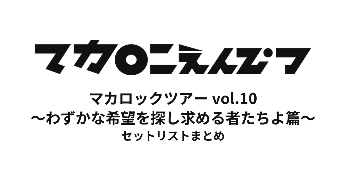 マカロックツアーvol.10 〜わずかな希望を探し求める者たちよ篇〜 セットリストまとめ
