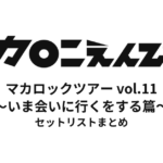 マカロックツアーvol.11 〜いま会いに行くをする篇〜 セットリストまとめ