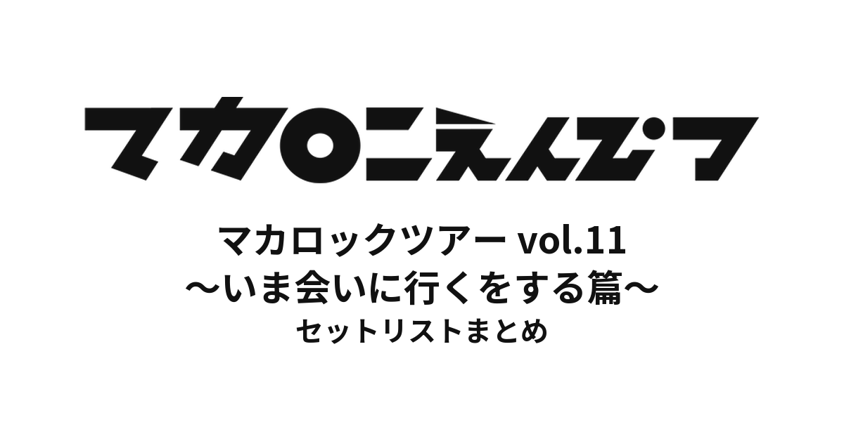 マカロックツアーvol.11 〜いま会いに行くをする篇〜 セットリストまとめ