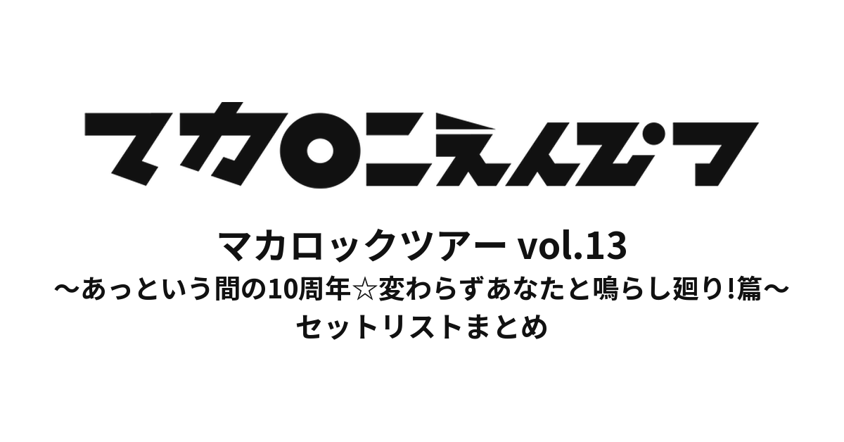 マカロックツアーvol.13 〜あっという間の10周年☆変わらずあなたと鳴らし廻り!篇〜 セットリストまとめ
