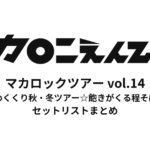 マカロックツアーvol.14 〜10周年締めくくり秋・冬ツアー☆飽きがくる程そばにいて篇〜 セットリストまとめ