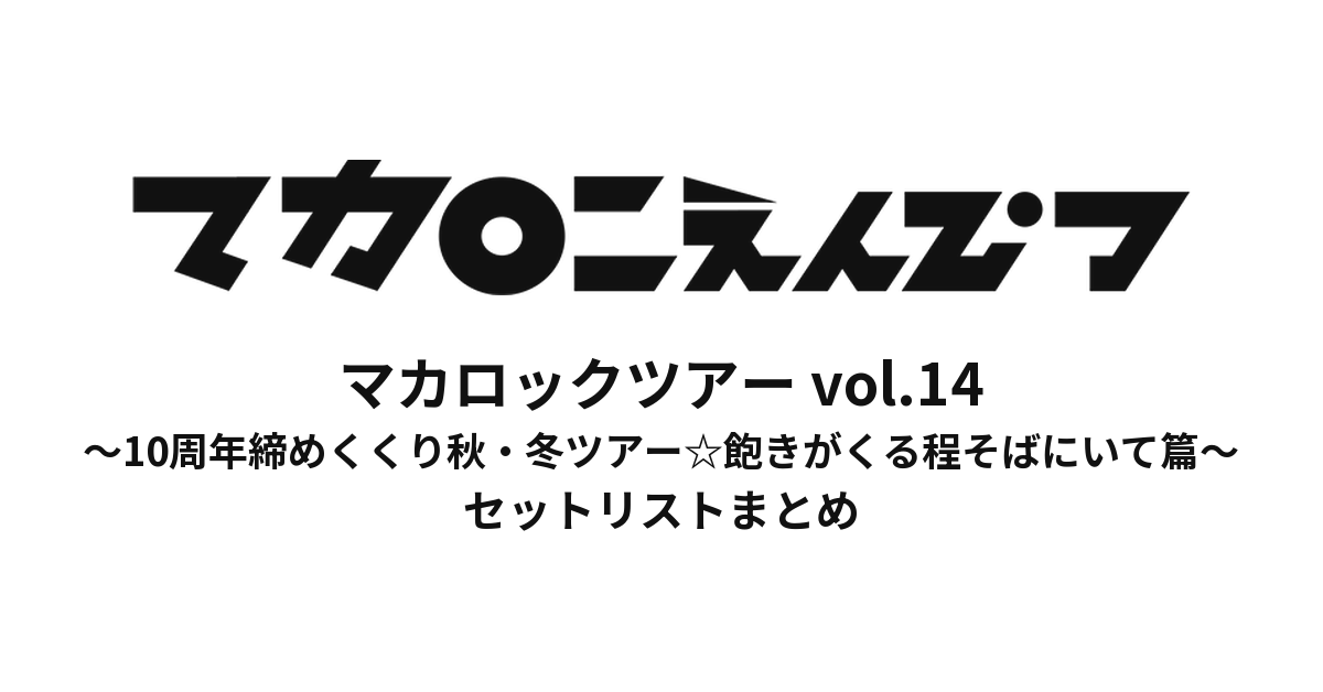 マカロックツアーvol.14 〜10周年締めくくり秋・冬ツアー☆飽きがくる程そばにいて篇〜 セットリストまとめ