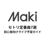Makiのセトリ定番曲7選！初心者向けライブ予習ガイド