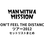 MAN WITH A MISSION DON'T FEEL THE DISTANCEツアー2012 セットリストまとめ