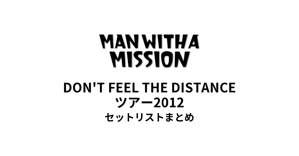 MAN WITH A MISSION DON'T FEEL THE DISTANCEツアー2012 セットリストまとめ