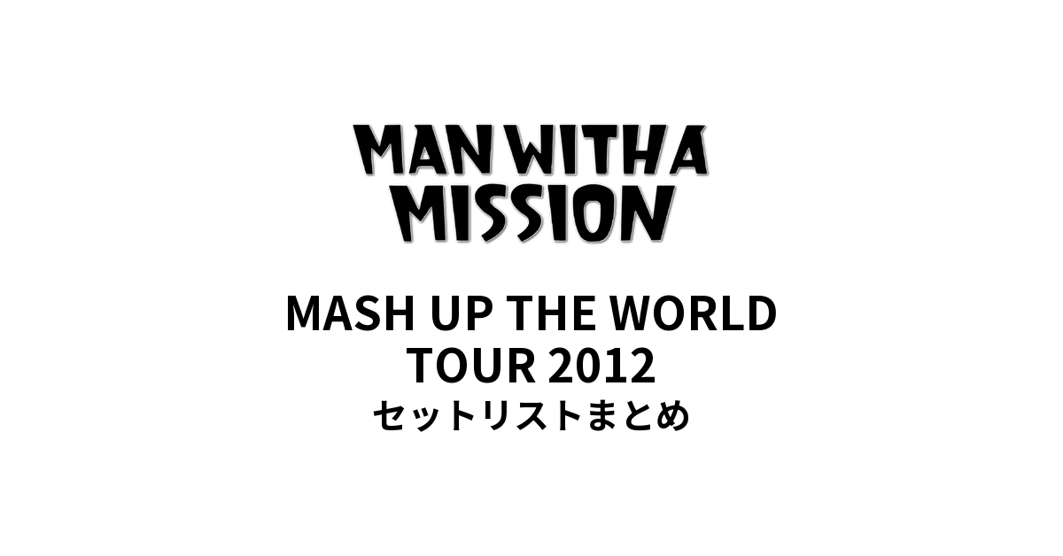 MAN WITH A MISSION MASH UP THE WORLD TOUR セットリスト2012まとめ