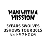 MAN WITH A MISSION 5YEARS 5WOLVES 3SHOWS TOUR 2015セットリストまとめ