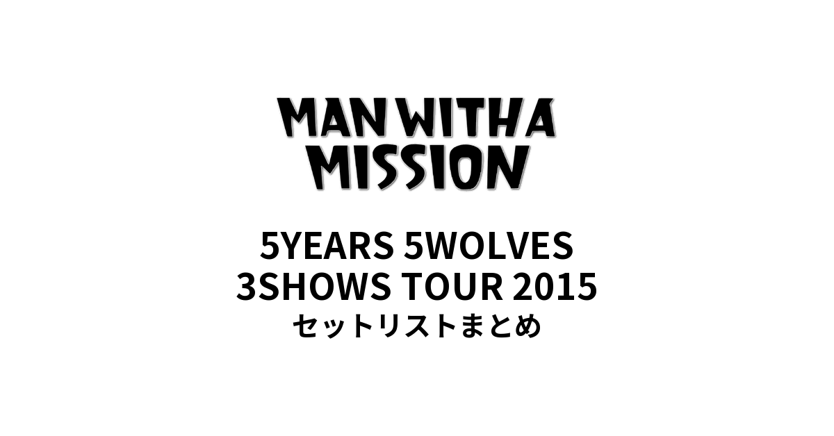 MAN WITH A MISSION 5YEARS 5WOLVES 3SHOWS TOUR 2015セットリストまとめ