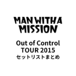 MAN WITH A MISSION Out of Control TOUR 2015 セットリストまとめ