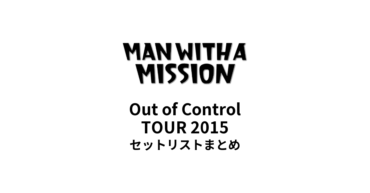 MAN WITH A MISSION Out of Control TOUR 2015 セットリストまとめ