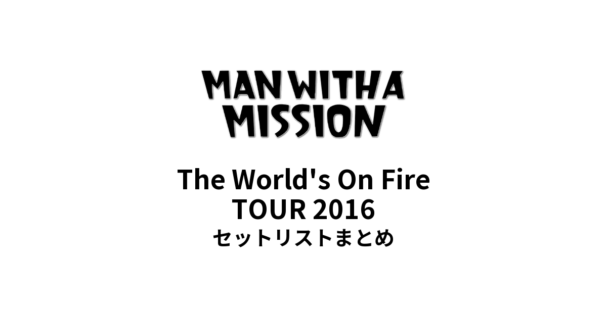 MAN WITH A MISSION The World's On Fire TOUR 2016セットリストまとめ