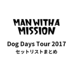 MAN WITH A MISSION Dog Days Tour 2017 セットリストまとめ