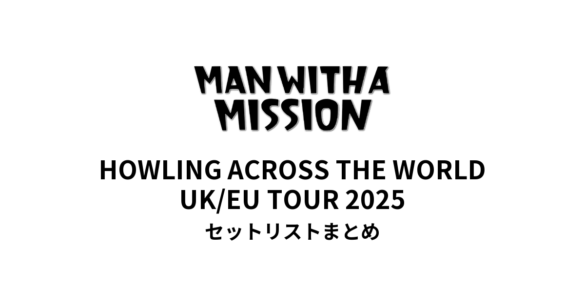 MAN WITH A MISSION HOWLING ACROSS THE WORLD UK/EU TOUR 2025 セットリストまとめ