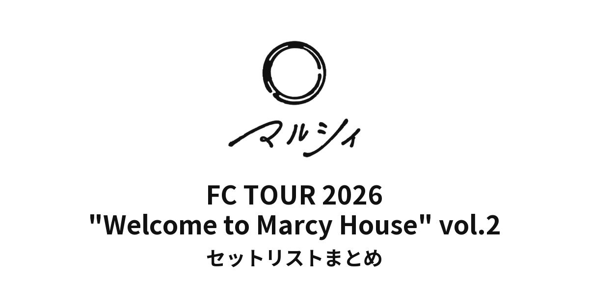 【マルシィ セトリ】FC TOUR 2026 "Welcome to Marcy House" vol.2 全公演セットリストまとめ