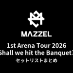 MAZZEL 1st Arena Tour 2026 "Shall we hit the Banquet?全公演セットリストまとめ