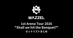 MAZZEL 1st Arena Tour 2026 "Shall we hit the Banquet?全公演セットリストまとめ