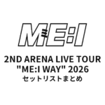 【ME:I セトリ】2ND ARENA LIVE TOUR "ME:I WAY" 2026全公演セットリストまとめ