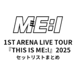 ME:I 1ST ARENA LIVE TOUR『THIS IS ME:I』2025全公演セットリストまとめ