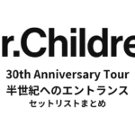 Mr.Children 30th Anniversary Tour 半世紀へのエントランス セットリストまとめ