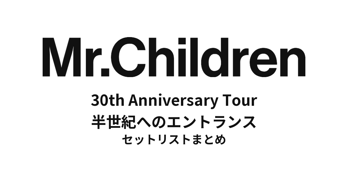 Mr.Children 30th Anniversary Tour 半世紀へのエントランス セットリストまとめ
