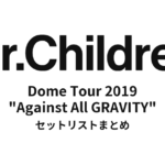 Mr.Children Dome Tour 2019 "Against All GRAVITY" セットリストまとめ