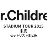 Mr.Children STADIUM TOUR 2015 未完 全公演セットリストまとめ