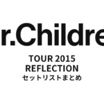 Mr.Children TOUR 2015 REFLECTION 全公演セットリストまとめ