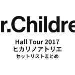 Mr.Children Hall Tour 2017 全公演ヒカリノアトリエ セットリストまとめ