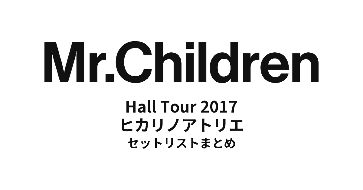 Mr.Children Hall Tour 2017 全公演ヒカリノアトリエ セットリストまとめ
