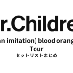 Mr.Children [(an imitation) blood orange] Tour 全公演セットリストまとめ