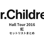 Mr.Children Hall Tour 2016 虹 全公演セットリストまとめ