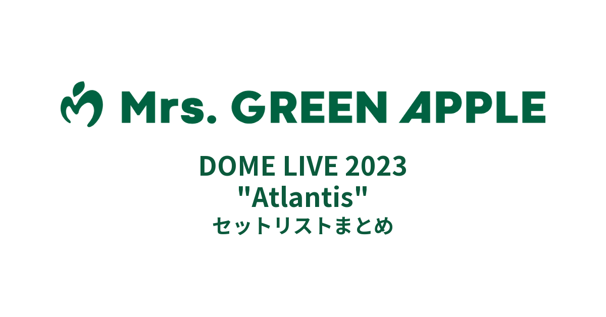 Mrs.GREEN APPLE DOME LIVE 2023 "Atlantis" セットリストまとめ