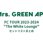 Mrs.GREEN APPLE FC TOUR 2023-2024 "The White Lounge" セットリストまとめ