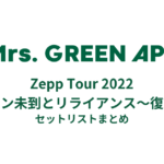 Mrs.GREEN APPLE Zepp Tour 2022 ゼンジン未到とリライアンス〜復謡編〜 セットリストまとめ