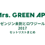 Mrs. GREEN APPLE ゼンジン未到とロワジール 2017セットリストまとめ