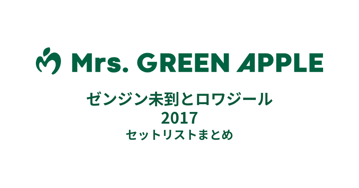Mrs. GREEN APPLE ゼンジン未到とロワジール 2017セットリストまとめ