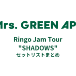 【ミセス セトリ】Mrs. GREEN APPLE Ringo Jam Tour "SHADOWS" セットリストまとめ