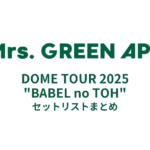 Mrs. GREEN APPLE ≪DOME TOUR 2025 "BABEL no TOH"≫ セットリストまとめ