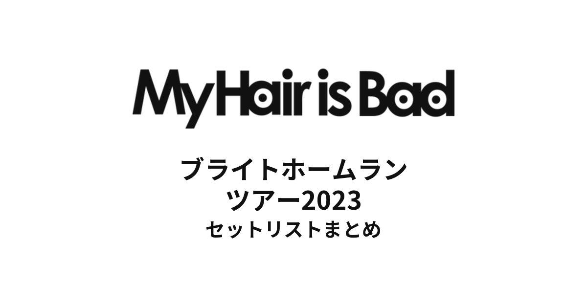 My Hair is Bad ブライトホームランツアー2023 セットリストまとめ
