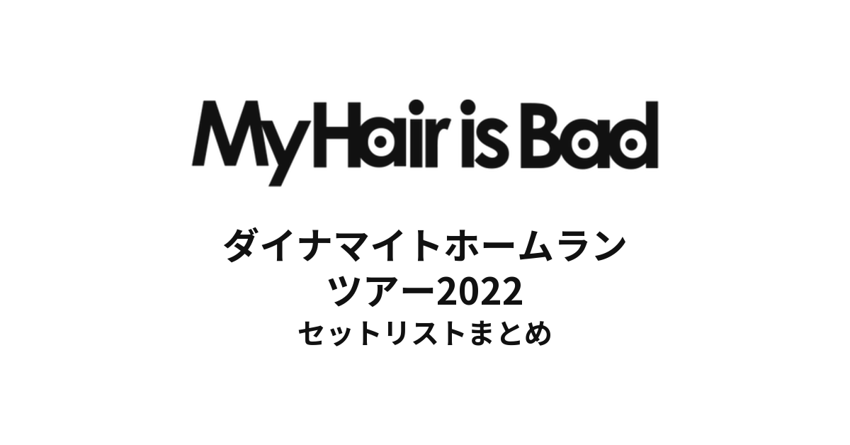 My Hair is Bad ダイナマイトホームランツアー2022 セットリストまとめ
