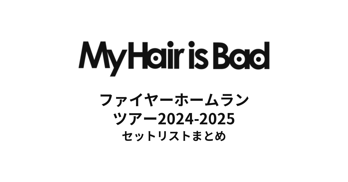 My Hair is Bad ファイヤーホームランツアー2024-2025 セットリストまとめ